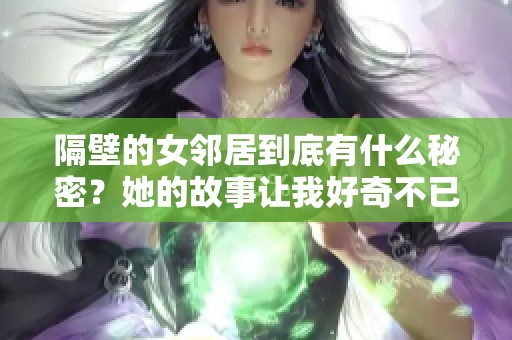 隔壁的女邻居到底有什么秘密？她的故事让我好奇不已！