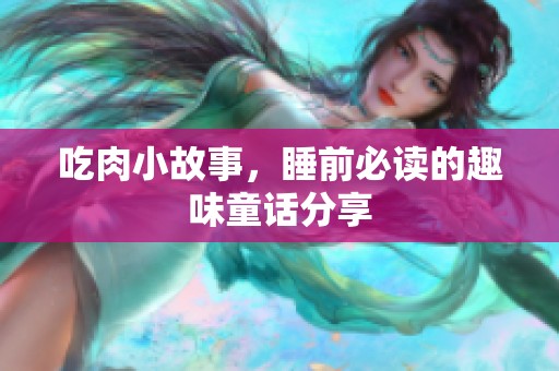 吃肉小故事，睡前必读的趣味童话分享