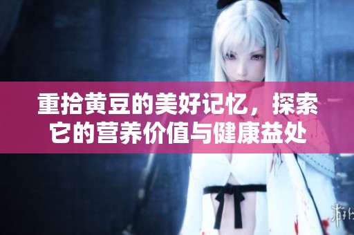重拾黄豆的美好记忆，探索它的营养价值与健康益处