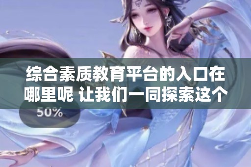 综合素质教育平台的入口在哪里呢 让我们一同探索这个重要的资源吧