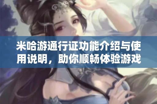 米哈游通行证功能介绍与使用说明，助你顺畅体验游戏乐趣