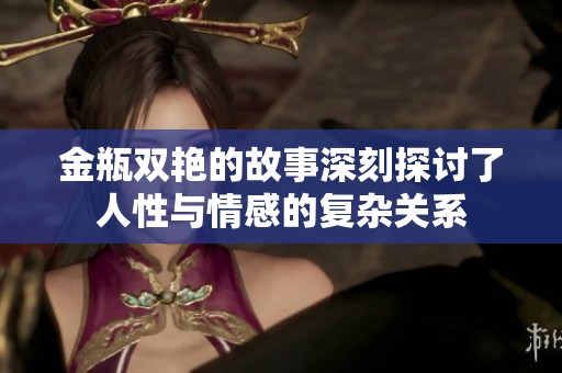 金瓶双艳的故事深刻探讨了人性与情感的复杂关系