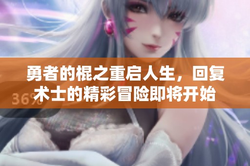 勇者的棍之重启人生，回复术士的精彩冒险即将开始