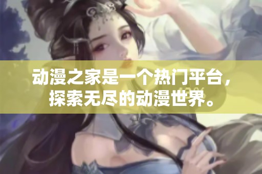 动漫之家是一个热门平台，探索无尽的动漫世界。