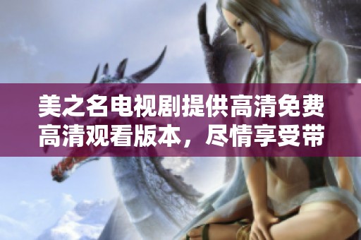 美之名电视剧提供高清免费高清观看版本，尽情享受带来的精彩内容