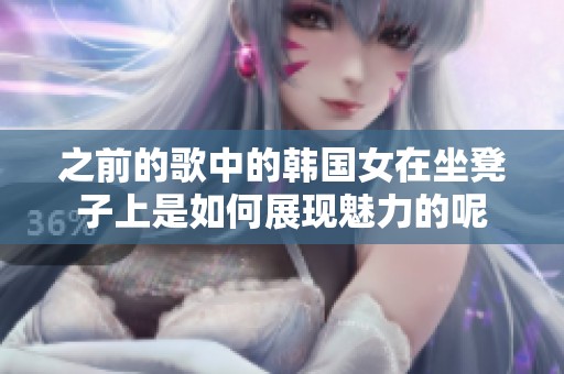 之前的歌中的韩国女在坐凳子上是如何展现魅力的呢