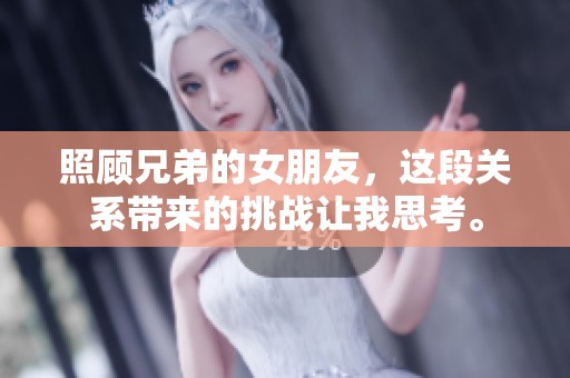 照顾兄弟的女朋友，这段关系带来的挑战让我思考。