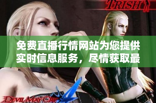 免费直播行情网站为您提供实时信息服务，尽情获取最新市场动态！
