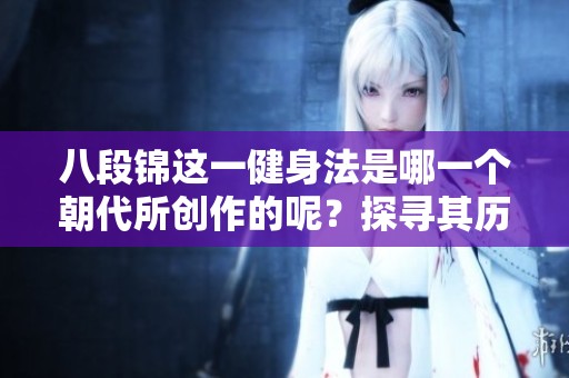 八段锦这一健身法是哪一个朝代所创作的呢？探寻其历史根源与渊源。