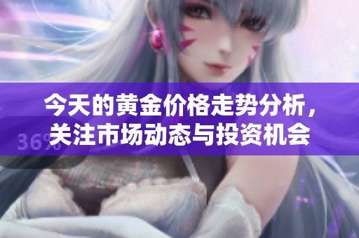 今天的黄金价格走势分析，关注市场动态与投资机会
