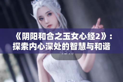 《阴阳和合之玉女心经2》：探索内心深处的智慧与和谐之道