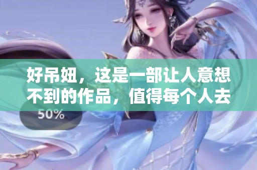 好吊妞，这是一部让人意想不到的作品，值得每个人去观看！