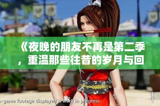 《夜晚的朋友不再是第二季，重温那些往昔的岁月与回忆》
