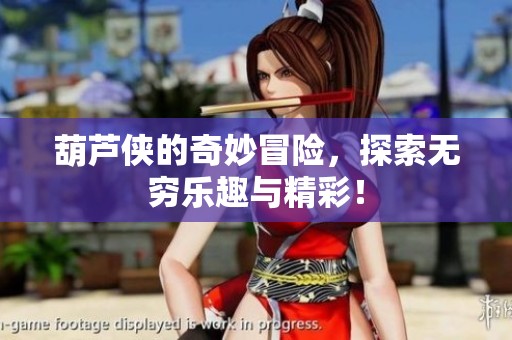 葫芦侠的奇妙冒险，探索无穷乐趣与精彩！