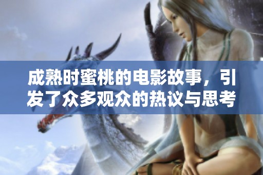 成熟时蜜桃的电影故事，引发了众多观众的热议与思考。