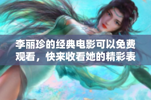 李丽珍的经典电影可以免费观看，快来收看她的精彩表演吧！