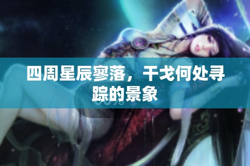 四周星辰寥落，干戈何处寻踪的景象