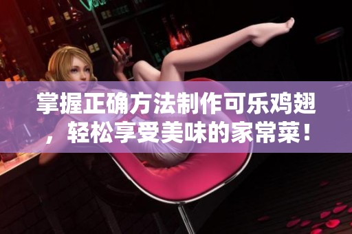 掌握正确方法制作可乐鸡翅，轻松享受美味的家常菜！