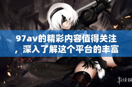97**的精彩内容值得关注，深入了解这个平台的丰富资源。