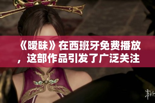 《暧昧》在西班牙免费播放，这部作品引发了广泛关注和讨论