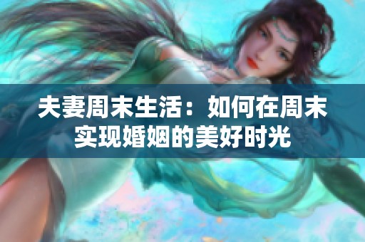 夫妻周末生活：如何在周末实现婚姻的美好时光