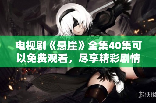 电视剧《悬崖》全集40集可以免费观看，尽享精彩剧情。