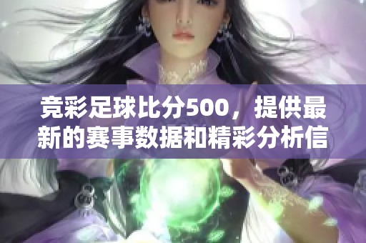 竞彩足球比分500，提供最新的赛事数据和精彩分析信息，尽在这里等你来查阅！