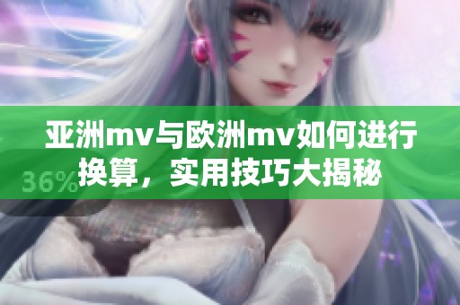亚洲mv与欧洲mv如何进行换算，实用技巧大揭秘