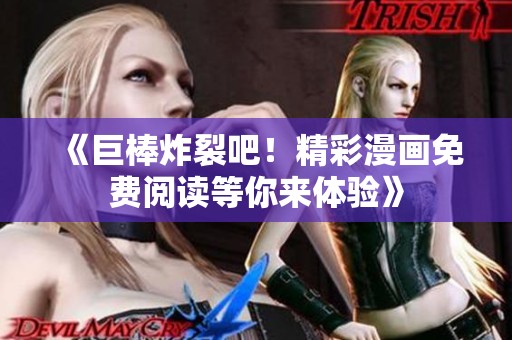 《巨棒炸裂吧！精彩漫画免费阅读等你来体验》