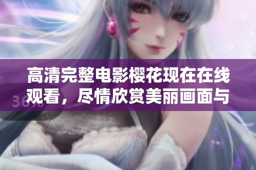 高清完整电影樱花现在在线观看，尽情欣赏美丽画面与动人故事