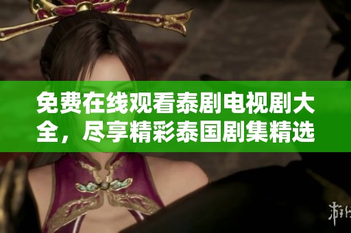 免费在线观看泰剧电视剧大全，尽享精彩泰国剧集精选内容