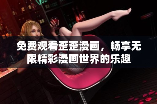 免费观看歪歪漫画，畅享无限精彩漫画世界的乐趣