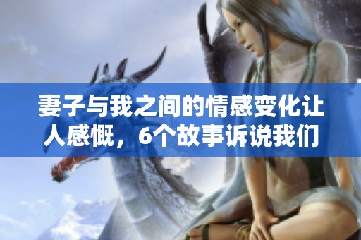 妻子与我之间的情感变化让人感慨，6个故事诉说我们的心路历程