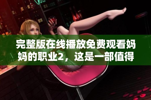 完整版在线播放免费观看妈妈的职业2，这是一部值得一看的影片