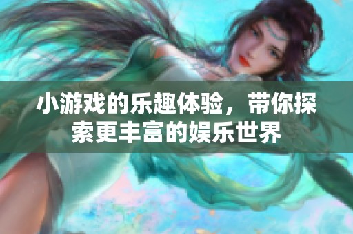 小游戏的乐趣体验，带你探索更丰富的娱乐世界