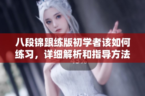 八段锦跟练版初学者该如何练习，详细解析和指导方法分享