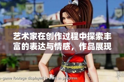 艺术家在创作过程中探索丰富的表达与情感，作品展现独特的视角与灵感