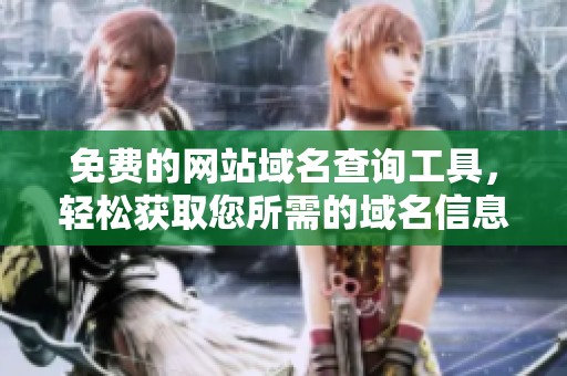 免费的网站域名查询工具，轻松获取您所需的域名信息