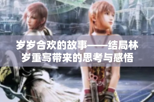 岁岁合欢的故事——结局林岁重写带来的思考与感悟