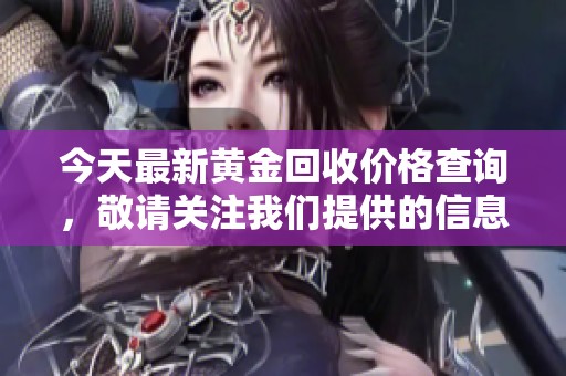 今天最新黄金回收价格查询，敬请关注我们提供的信息！