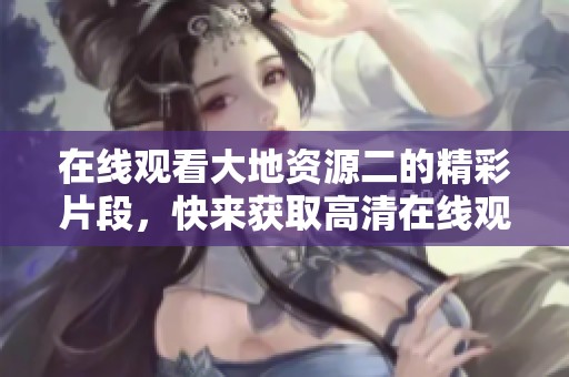 在线观看大地资源二的精彩片段，快来获取高清在线观看播放的链接!