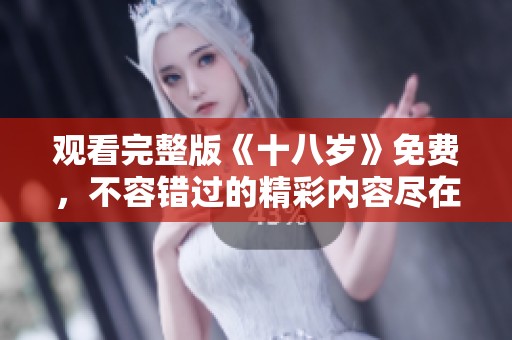 观看完整版《十八岁》免费，不容错过的精彩内容尽在其中！