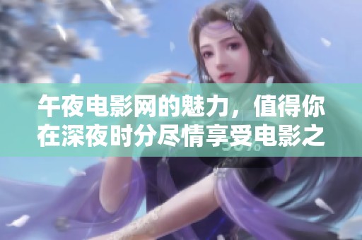 午夜电影网的魅力，值得你在深夜时分尽情享受电影之美