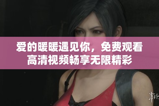 爱的暖暖遇见你，免费观看高清视频畅享无限精彩