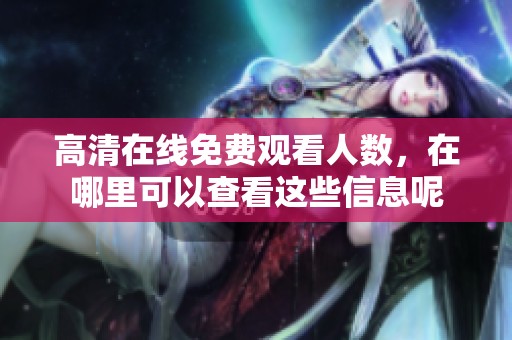 高清在线免费观看人数，在哪里可以查看这些信息呢