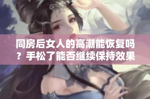 同房后女人的高潮能恢复吗？手松了能否继续保持效果呢