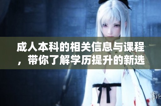 **本科的相关信息与课程，带你了解学历提升的新选择