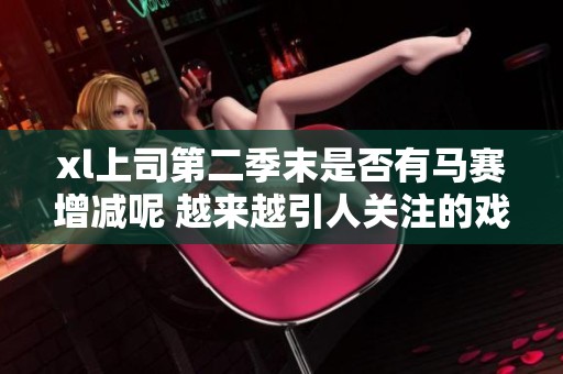 xl上司第二季末是否有马赛增减呢 越来越引人关注的戏剧发展