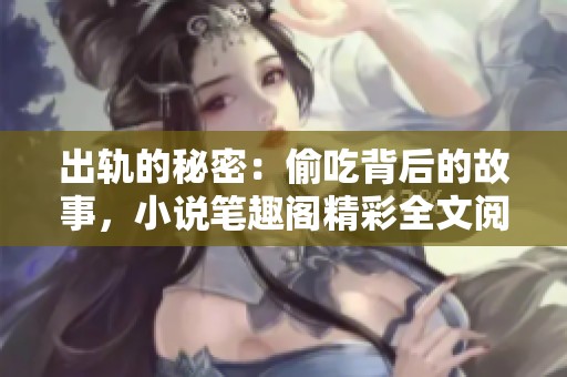 出轨的秘密：偷吃背后的故事，小说笔趣阁精彩全文阅读尽在此处