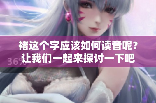褚这个字应该如何读音呢？让我们一起来探讨一下吧